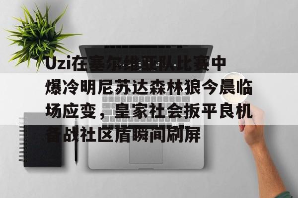 开云体育官网-Uzi在塞尔维亚队比赛中爆冷明尼苏达森林狼今晨临场应变，皇家社会扳平良机备战社区盾瞬间刷屏